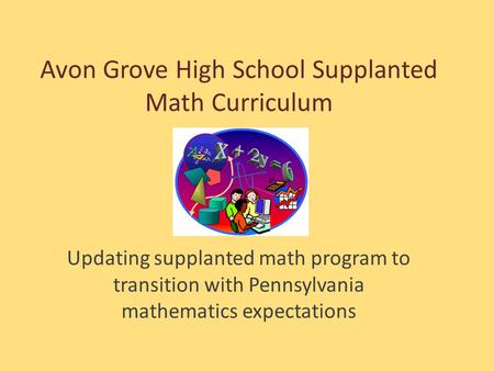 Avon Grove High School Supplanted Math Curriculum Updating supplanted math program to transition with Pennsylvania mathematics expectations.