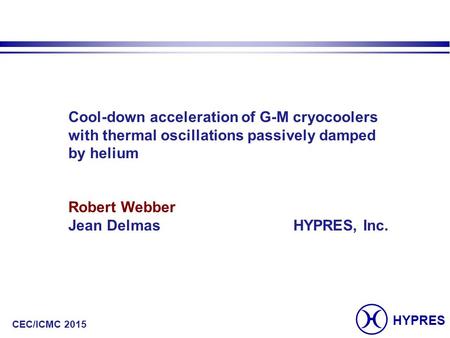 HYPRES CEC/ICMC 2015 Cool-down acceleration of G-M cryocoolers with thermal oscillations passively damped by helium Robert Webber Jean DelmasHYPRES, Inc.