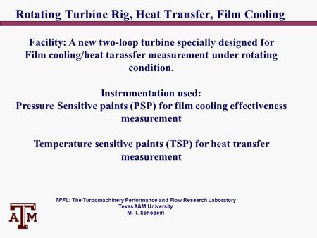 TPFL: The Turbomachinery Performance and Flow Research Laboratory Texas A&M University M. T. Schobeiri Rotating Turbine Rig, Heat Transfer, Film Cooling.