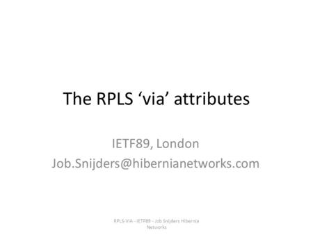 The RPLS ‘via’ attributes IETF89, London RPLS-VIA - IETF89 - Job Snijders Hibernia Networks.