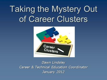 Taking the Mystery Out of Career Clusters Dawn Lindsley Career & Technical Education Coordinator January 2012.