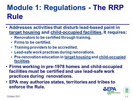 October 2011 1-1 Module 1: Regulations - The RRP Rule Addresses activities that disturb lead-based paint in target housing and child-occupied facilities.
