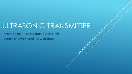 ULTRASONIC TRANSMITTER Amanda Helberg, Brandon Ravenscroft, Jonathan Owen, and Kai Gustafson.
