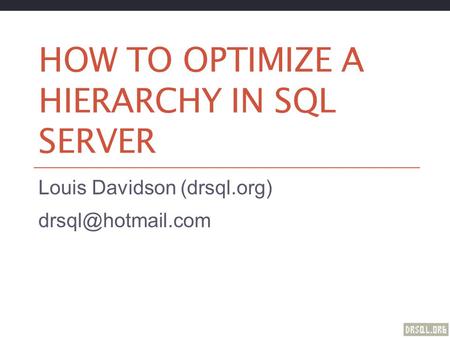 HOW TO OPTIMIZE A HIERARCHY IN SQL SERVER Louis Davidson (drsql.org)