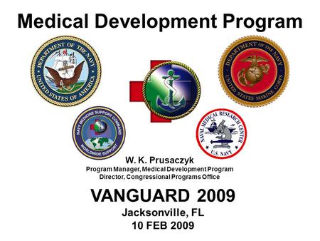 Medical Development Program W. K. Prusaczyk Program Manager, Medical Development Program Director, Congressional Programs Office VANGUARD 2009 Jacksonville,