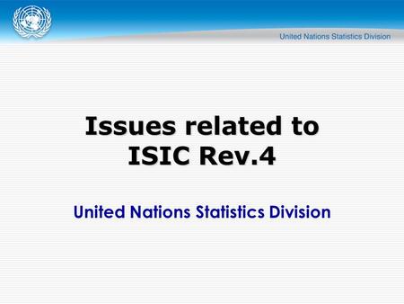 United Nations Statistics Division Issues related to ISIC Rev.4.