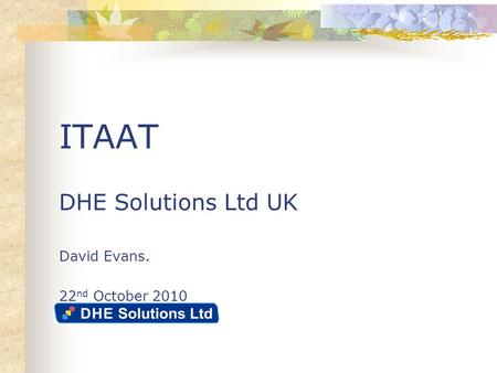ITAAT DHE Solutions Ltd UK David Evans. 22 nd October 2010.