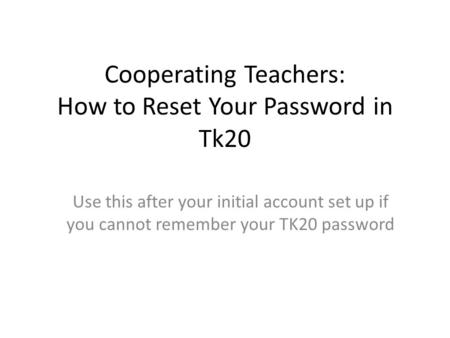 Cooperating Teachers: How to Reset Your Password in Tk20 Use this after your initial account set up if you cannot remember your TK20 password.