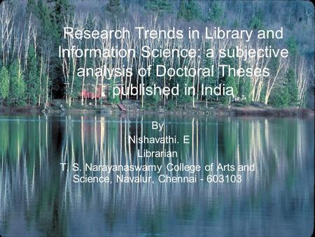 Research Trends in Library and Information Science: a subjective analysis of Doctoral Theses published in India By Nishavathi. E Librarian T. S. Narayanaswamy.
