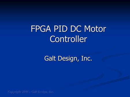 FPGA PID DC Motor Controller Galt Design, Inc.. Short Description PID control of DC Motor through PWM pulsing of H_Bridge PID control of DC Motor through.
