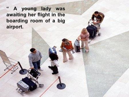 “ A young lady was awaiting her flight in the boarding room of a big airport.