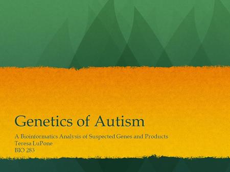 Genetics of Autism A Bioinformatics Analysis of Suspected Genes and Products Teresa LuPone BIO 283.
