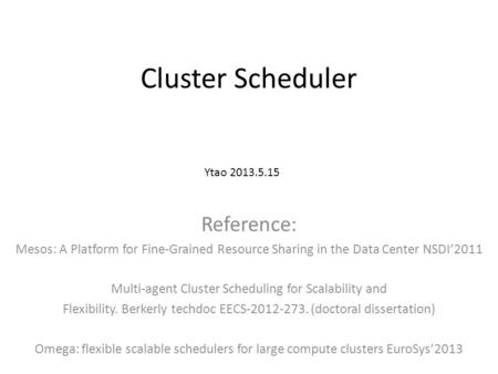 Cluster Scheduler Reference: Mesos: A Platform for Fine-Grained Resource Sharing in the Data Center NSDI’2011 Multi-agent Cluster Scheduling for Scalability.