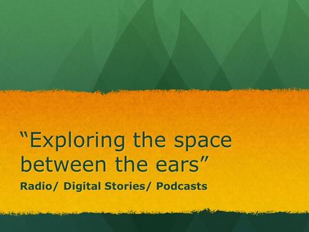“Exploring the space between the ears” Radio/ Digital Stories/ Podcasts.