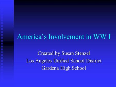 America’s Involvement in WW I Created by Susan Stenzel Los Angeles Unified School District Gardena High School.