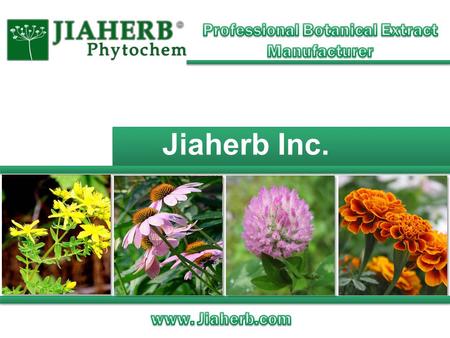 Jiaherb Inc.. www.jiaherb.com About Jiaherb Prompt delivery from our warehouse in NJ HPLC, UV, GC, HPTLC, PPSL etc. in-house analysis GMP/NSF/ISO/HALAL/KOSHER/HACCP.