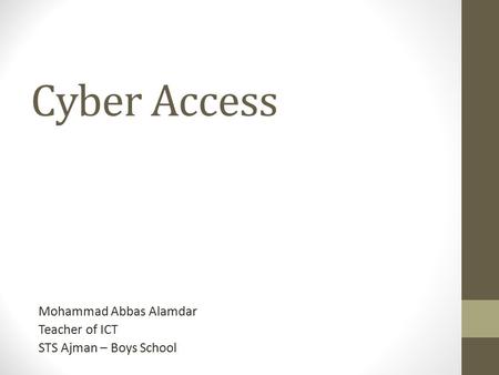 Cyber Access Mohammad Abbas Alamdar Teacher of ICT STS Ajman – Boys School.
