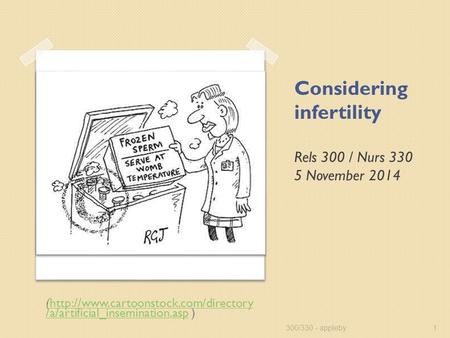 Considering infertility Rels 300 / Nurs 330 5 November 2014 300/330 - appleby1 (http://www.cartoonstock.com/directory /a/artificial_insemination.asp )http://www.cartoonstock.com/directory.