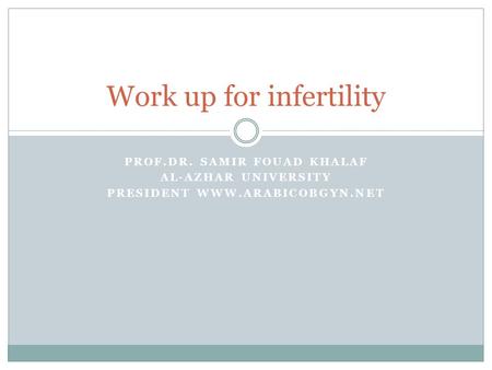 PROF.DR. SAMIR FOUAD KHALAF AL-AZHAR UNIVERSITY PRESIDENT WWW.ARABICOBGYN.NET Work up for infertility.