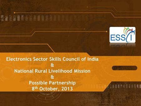 Electronics Sector Skills Council of India & National Rural Livelihood Mission & Possible Partnership 8 th October, 2013.