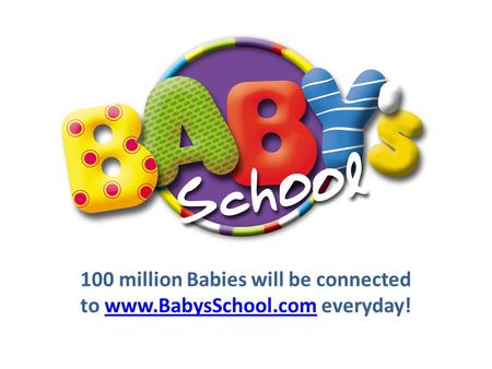 100 million Babies will be connected to www.BabysSchool.com everyday!www.BabysSchool.com.