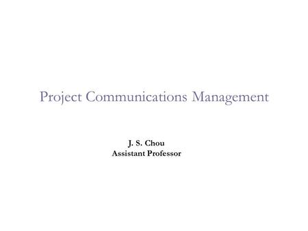 Project Communications Management J. S. Chou Assistant Professor.