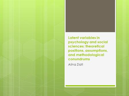 Latent variables in psychology and social sciences: theoretical positions, assumptions, and methodological conundrums Alina Zlati.