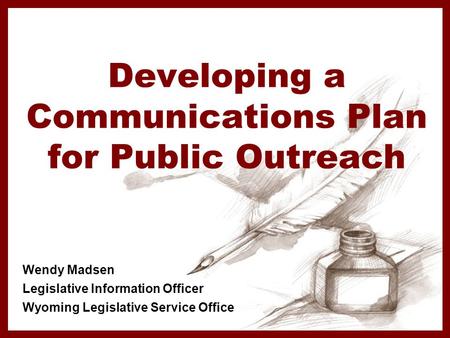 Developing a Communications Plan for Public Outreach Wendy Madsen Legislative Information Officer Wyoming Legislative Service Office.