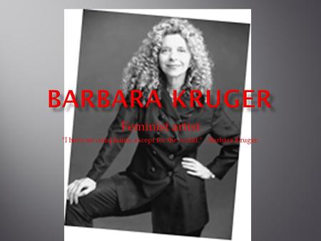 Feminist artist I have no complaints, except for the world. - Barbara Kruger.