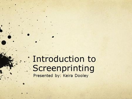 Introduction to Screenprinting Presented by: Keira Dooley.