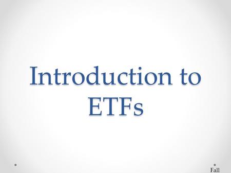 Introduction to ETFs Fall 2012. What is an ETF? ETFs are “index funds or trusts that are listed on an exchange but trade like a single stock. They hold.