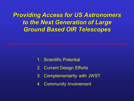 Providing Access for US Astronomers to the Next Generation of Large Ground Based OIR Telescopes 1.Scientific Potential 2.Current Design Efforts 3.Complementarity.