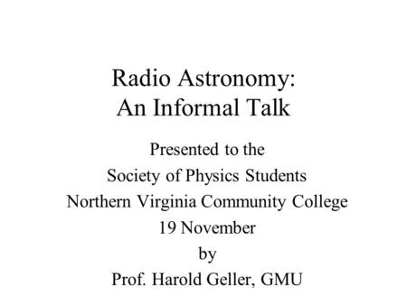 Radio Astronomy: An Informal Talk Presented to the Society of Physics Students Northern Virginia Community College 19 November by Prof. Harold Geller,