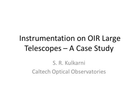 Instrumentation on OIR Large Telescopes – A Case Study S. R. Kulkarni Caltech Optical Observatories.