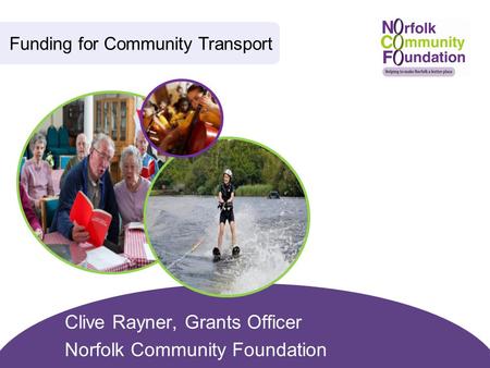Clive Rayner, Grants Officer Norfolk Community Foundation Funding for Community Transport.
