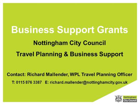 Business Support Grants Nottingham City Council Travel Planning & Business Support T: 0115 876 3387 E: Contact: