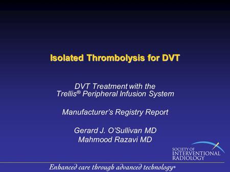 Isolated Thrombolysis for DVT DVT Treatment with the Trellis ® Peripheral Infusion System Manufacturer’s Registry Report Gerard J. O’Sullivan MD Mahmood.