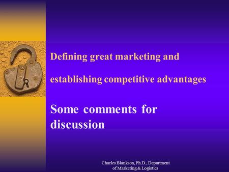 Charles Blankson, Ph.D., Department of Marketing & Logistics Defining great marketing and establishing competitive advantages Some comments for discussion.