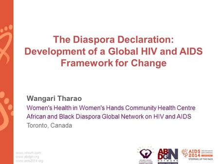 Www.whiwh.com www.abdgn.org www.aids2014.org The Diaspora Declaration: Development of a Global HIV and AIDS Framework for Change Wangari Tharao Women's.