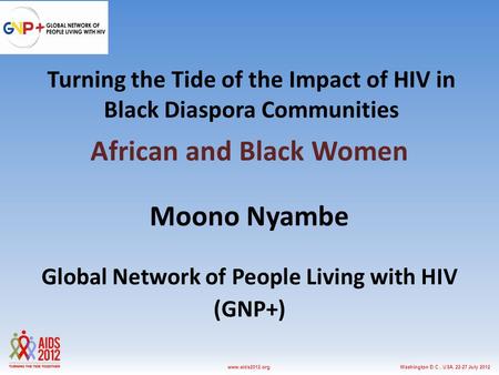 Washington D.C., USA, 22-27 July 2012www.aids2012.org Turning the Tide of the Impact of HIV in Black Diaspora Communities African and Black Women Moono.