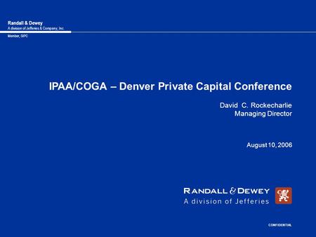 Randall & Dewey A division of Jefferies & Company, Inc. Member, SIPC IPAA/COGA – Denver Private Capital Conference David C. Rockecharlie Managing Director.