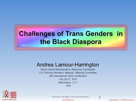 Washington D.C., USA, 22-27 July 2012www.aids2012.org Challenges of Trans Genders in the Black Diaspora Andrea Lamour-Harrington Morris Home-Administrative.