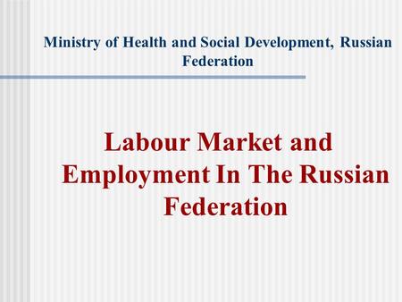 Ministry of Health and Social Development, Russian Federation Labour Market and Employment In The Russian Federation.