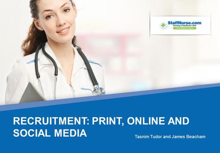 RECRUITMENT: PRINT, ONLINE AND SOCIAL MEDIA Tasnim Tudor and James Beacham.