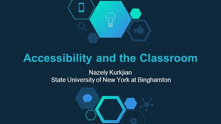 Accessibility and the Classroom Nazely Kurkjian State University of New York at Binghamton.