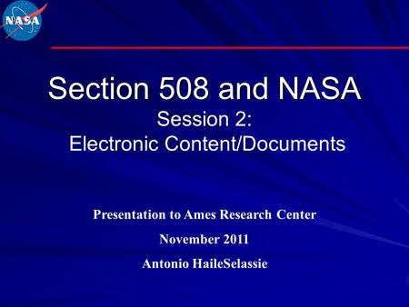 Section 508 and NASA Section 508 and NASA Session 2: Electronic Content/Documents Presentation to Ames Research Center November 2011 Antonio HaileSelassie.