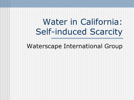 Water in California: Self-induced Scarcity Waterscape International Group.
