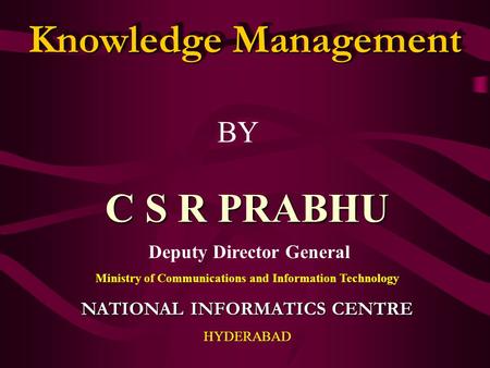 Knowledge Management C S R PRABHU BY Deputy Director General