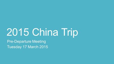 2015 China Trip Pre-Departure Meeting Tuesday 17 March 2015.