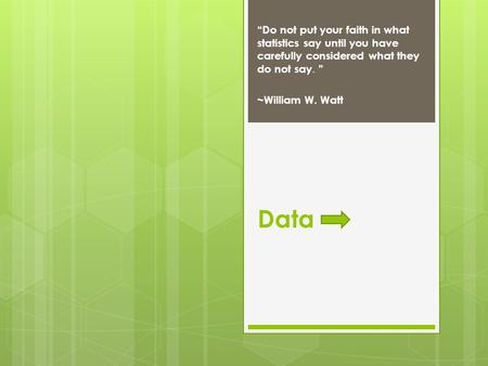 Data “Do not put your faith in what statistics say until you have carefully considered what they do not say. ” ~William W. Watt.